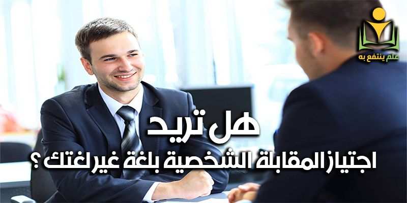 هل تريد اجتياز المقابلة الشخصية بلغة غير لغتك ؟