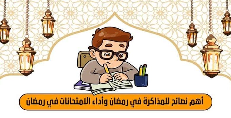 اهم نصائح للمذاكرة في رمضان واداء الامتحانات في رمضان