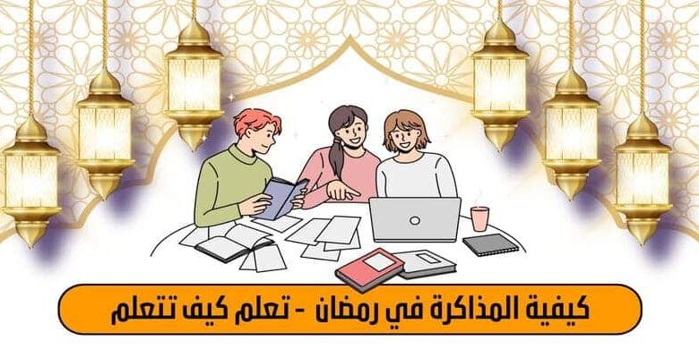 كيفية المذاكرة في رمضان 2023 - تعلم كيف تتعلم